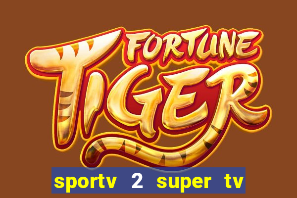 sportv 2 super tv ao vivo